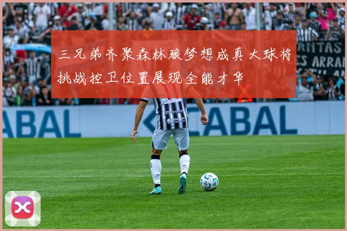 三兄弟齐聚森林狼梦想成真大球将挑战控卫位置展现全能才华
