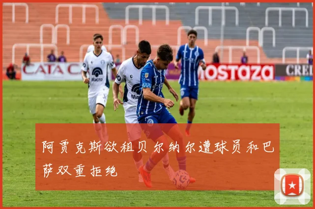 阿贾克斯欲租贝尔纳尔遭球员和巴萨双重拒绝