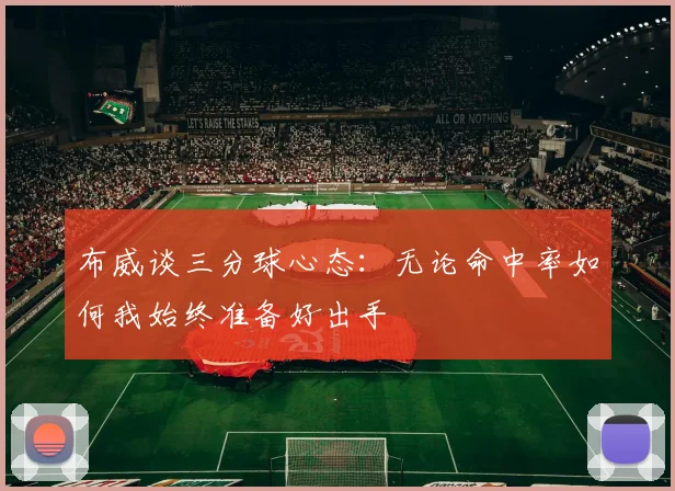 布威谈三分球心态：无论命中率如何我始终准备好出手