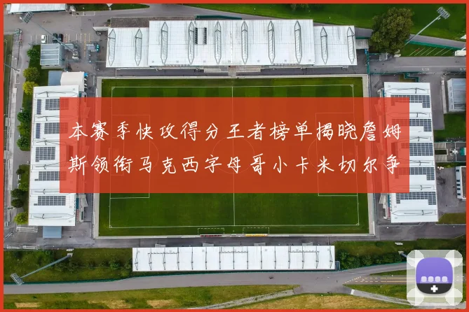 本赛季快攻得分王者榜单揭晓詹姆斯领衔马克西字母哥小卡米切尔争辉