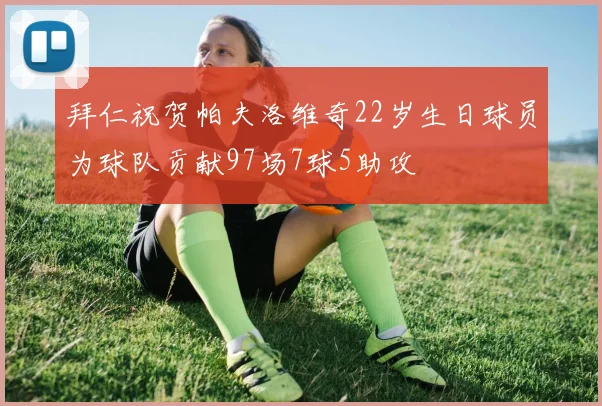 拜仁祝贺帕夫洛维奇22岁生日球员为球队贡献97场7球5助攻