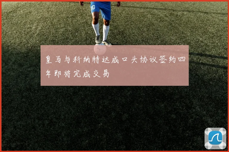 皇马与科纳特达成口头协议签约四年即将完成交易