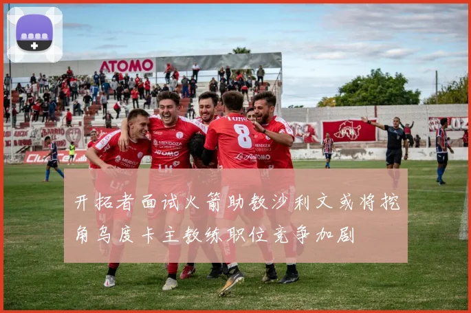 开拓者面试火箭助教沙利文或将挖角乌度卡主教练职位竞争加剧