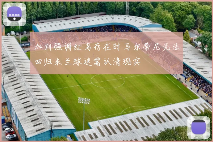 加利强调红鸟存在时马尔蒂尼无法回归米兰球迷需认清现实