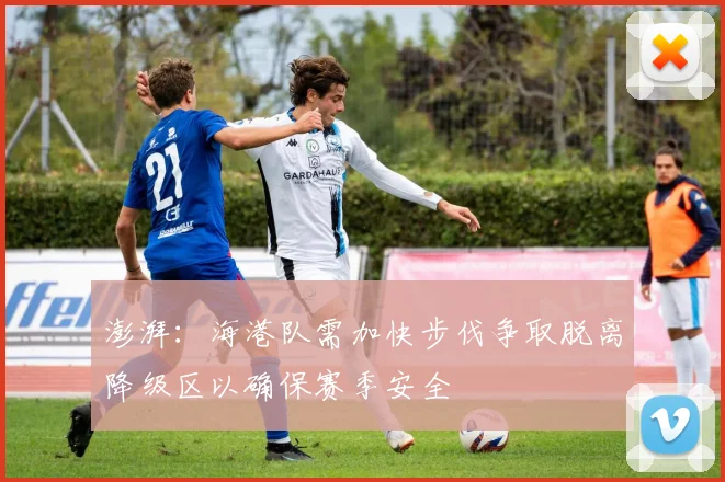 澎湃:海港队需加快步伐争取脱离降级区以确保赛季安全