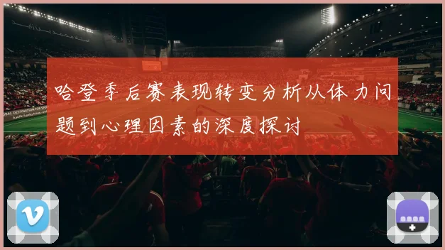 哈登季后赛表现转变分析从体力问题到心理因素的深度探讨