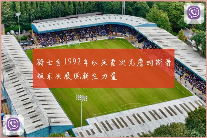骑士自1992年以来首次无詹姆斯晋级东决展现新生力量