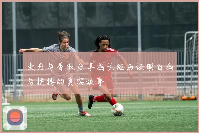 麦丹与香农分享成长经历证明自我与拼搏的真实故事