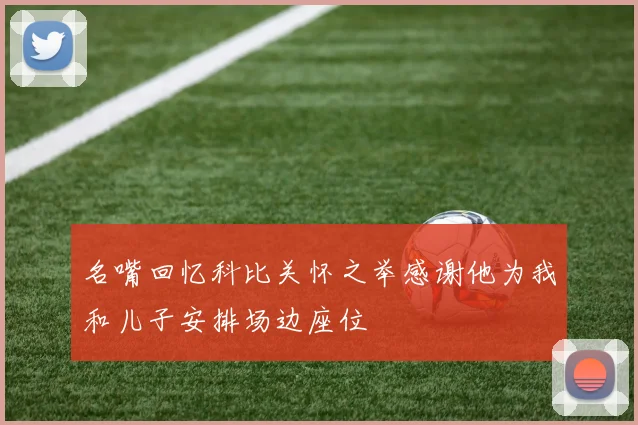 名嘴回忆科比关怀之举感谢他为我和儿子安排场边座位