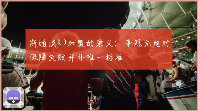 斯通谈KD加盟的意义：争冠无绝对保障失败并非唯一标准