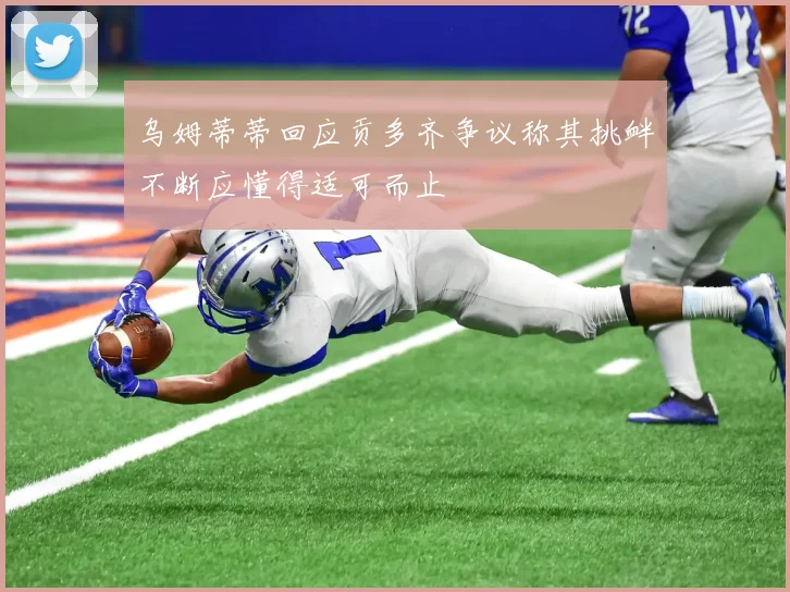 乌姆蒂蒂回应贡多齐争议称其挑衅不断应懂得适可而止