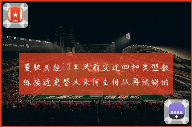 曼联历经12年风雨变迁四种类型教练接连更替未来何去何从再试错的空间有多少