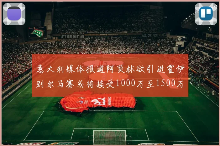 意大利媒体报道阿莫林欲引进霍伊别尔马赛或将接受1000万至1500万欧报价