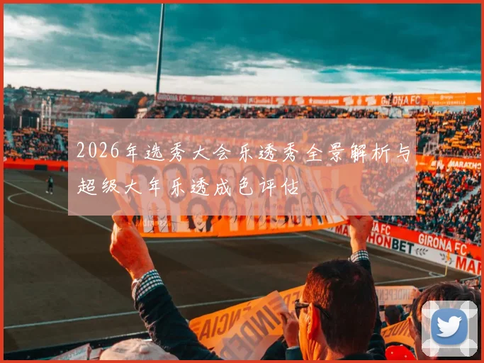 2026年选秀大会乐透秀全景解析与超级大年乐透成色评估