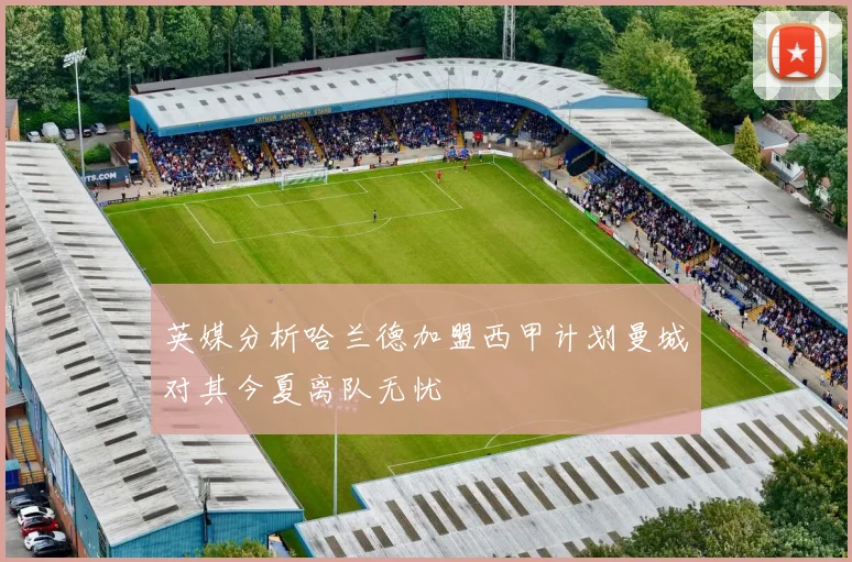 英媒分析哈兰德加盟西甲计划曼城对其今夏离队无忧